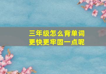 三年级怎么背单词更快更牢固一点呢