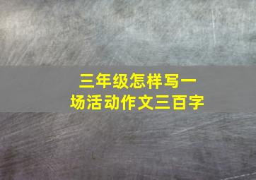 三年级怎样写一场活动作文三百字