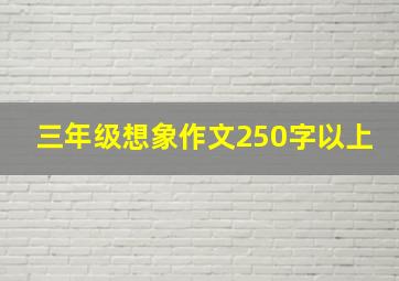 三年级想象作文250字以上