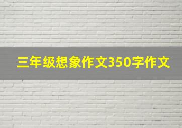 三年级想象作文350字作文