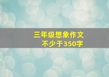 三年级想象作文不少于350字