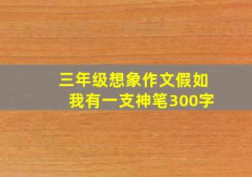 三年级想象作文假如我有一支神笔300字