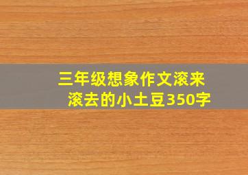 三年级想象作文滚来滚去的小土豆350字