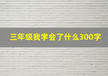 三年级我学会了什么300字