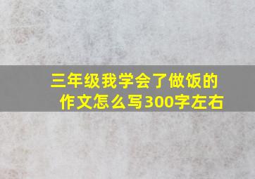 三年级我学会了做饭的作文怎么写300字左右