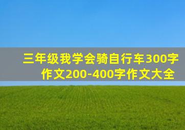 三年级我学会骑自行车300字作文200-400字作文大全