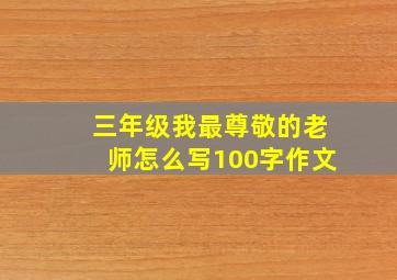 三年级我最尊敬的老师怎么写100字作文