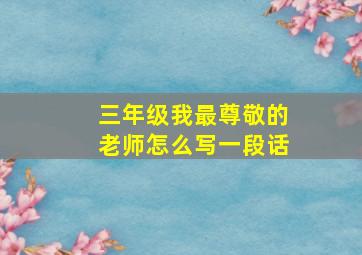 三年级我最尊敬的老师怎么写一段话