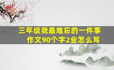 三年级我最难忘的一件事作文90个字2业怎么写