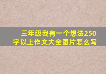 三年级我有一个想法250字以上作文大全图片怎么写