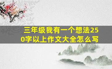 三年级我有一个想法250字以上作文大全怎么写