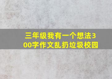 三年级我有一个想法300字作文乱扔垃圾校园