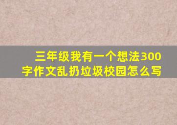 三年级我有一个想法300字作文乱扔垃圾校园怎么写