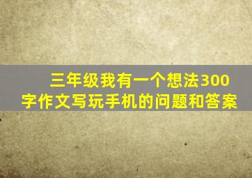 三年级我有一个想法300字作文写玩手机的问题和答案