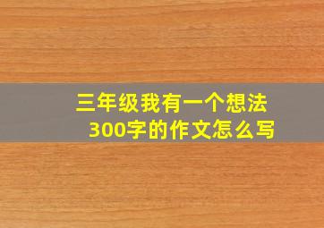 三年级我有一个想法300字的作文怎么写