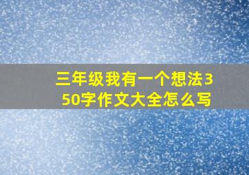 三年级我有一个想法350字作文大全怎么写