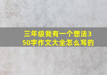 三年级我有一个想法350字作文大全怎么写的