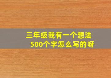 三年级我有一个想法500个字怎么写的呀