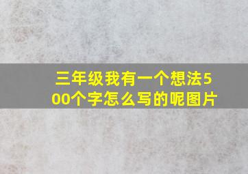 三年级我有一个想法500个字怎么写的呢图片