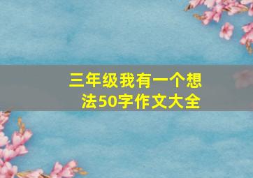 三年级我有一个想法50字作文大全