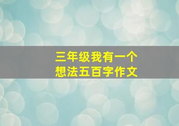 三年级我有一个想法五百字作文