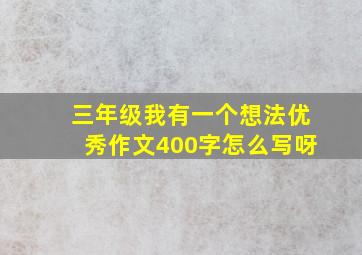 三年级我有一个想法优秀作文400字怎么写呀