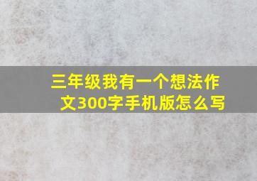 三年级我有一个想法作文300字手机版怎么写