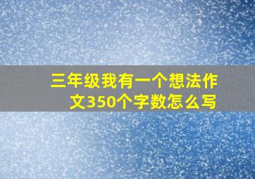 三年级我有一个想法作文350个字数怎么写