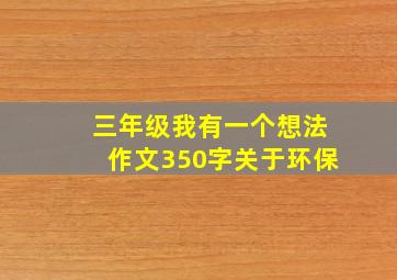 三年级我有一个想法作文350字关于环保