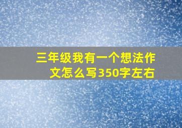 三年级我有一个想法作文怎么写350字左右