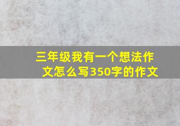 三年级我有一个想法作文怎么写350字的作文