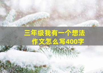 三年级我有一个想法作文怎么写400字