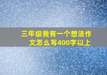 三年级我有一个想法作文怎么写400字以上