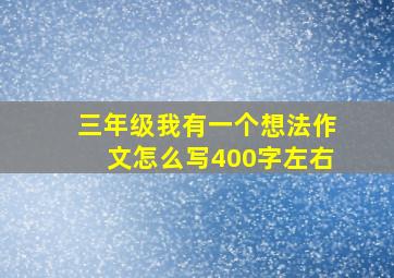 三年级我有一个想法作文怎么写400字左右