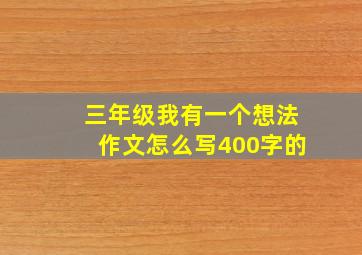 三年级我有一个想法作文怎么写400字的