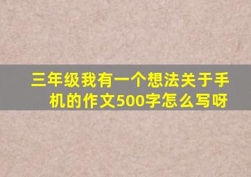 三年级我有一个想法关于手机的作文500字怎么写呀