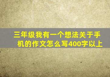 三年级我有一个想法关于手机的作文怎么写400字以上