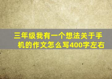 三年级我有一个想法关于手机的作文怎么写400字左右