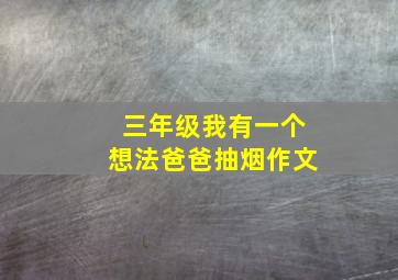 三年级我有一个想法爸爸抽烟作文