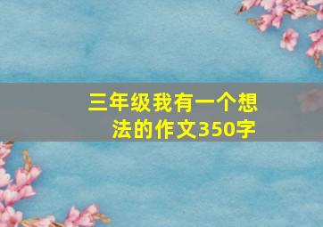 三年级我有一个想法的作文350字