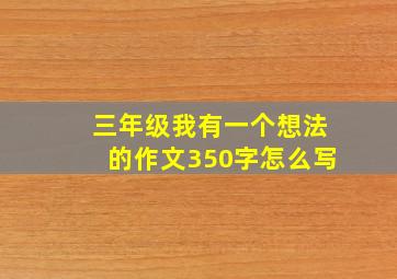 三年级我有一个想法的作文350字怎么写