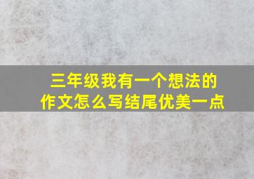 三年级我有一个想法的作文怎么写结尾优美一点