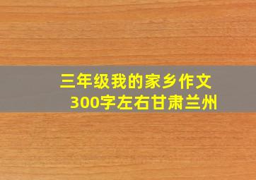 三年级我的家乡作文300字左右甘肃兰州