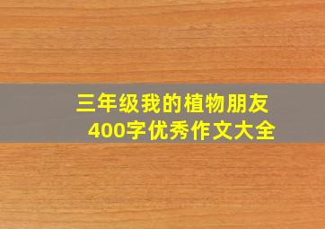 三年级我的植物朋友400字优秀作文大全