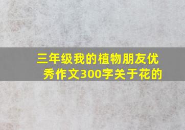 三年级我的植物朋友优秀作文300字关于花的