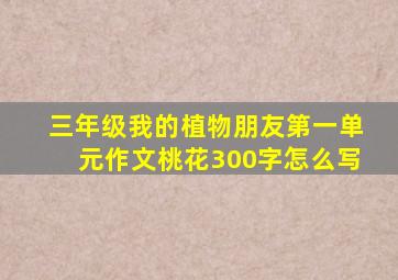 三年级我的植物朋友第一单元作文桃花300字怎么写