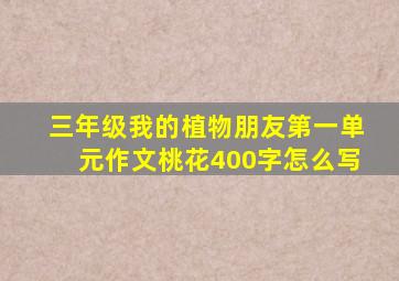 三年级我的植物朋友第一单元作文桃花400字怎么写