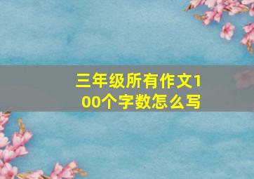 三年级所有作文100个字数怎么写