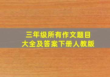 三年级所有作文题目大全及答案下册人教版