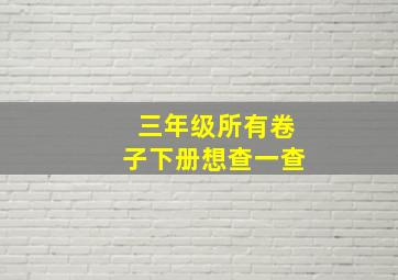 三年级所有卷子下册想查一查